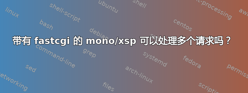 带有 fastcgi 的 mono/xsp 可以处理多个请求吗？