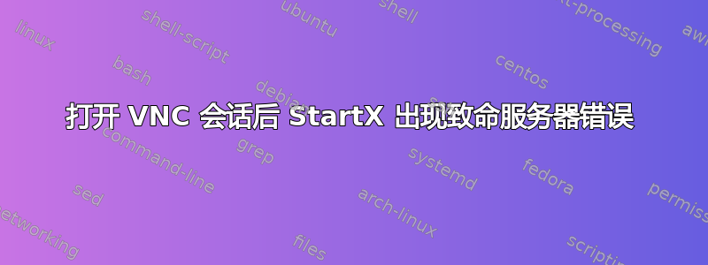 打开 VNC 会话后 StartX 出现致命服务器错误