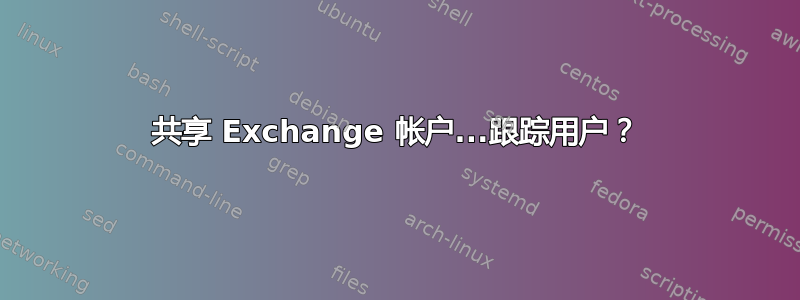 共享 Exchange 帐户...跟踪用户？