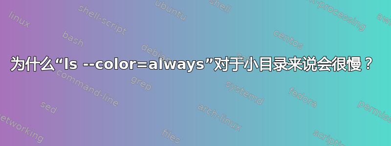 为什么“ls --color=always”对于小目录来说会很慢？