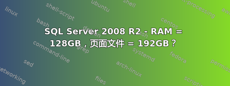 SQL Server 2008 R2 - RAM = 128GB，页面文件 = 192GB？