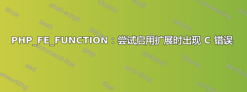 PHP_FE_FUNCTION：尝试启用扩展时出现 C 错误