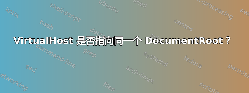 VirtualHost 是否指向同一个 DocumentRoot？