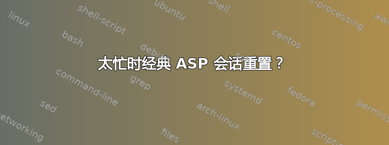 太忙时经典 ASP 会话重置？