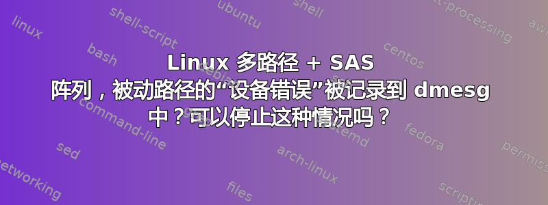 Linux 多路径 + SAS 阵列，被动路径的“设备错误”被记录到 dmesg 中？可以停止这种情况吗？