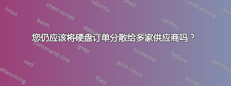 您仍应该将硬盘订单分散给多家供应商吗？