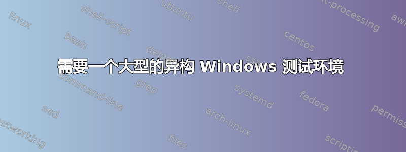 需要一个大型的异构 Windows 测试环境