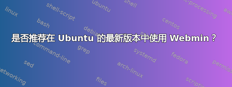 是否推荐在 Ubuntu 的最新版本中使用 Webmin？