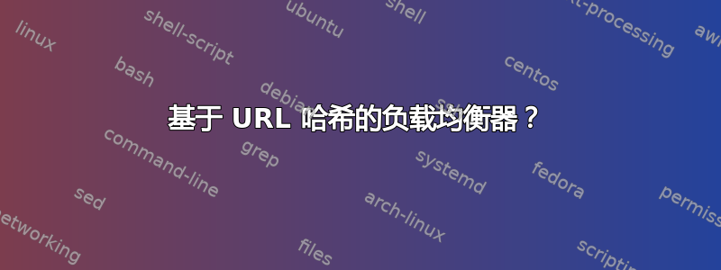 基于 URL 哈希的负载均衡器？