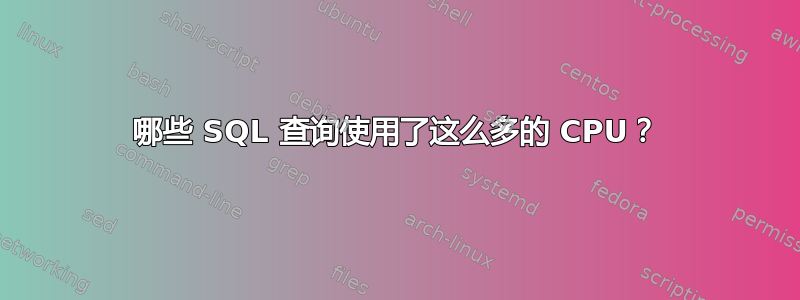 哪些 SQL 查询使用了这么多的 CPU？