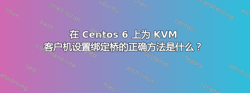 在 Centos 6 上为 KVM 客户机设置绑定桥的正确方法是什么？