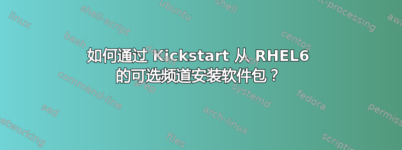 如何通过 Kickstart 从 RHEL6 的可选频道安装软件包？