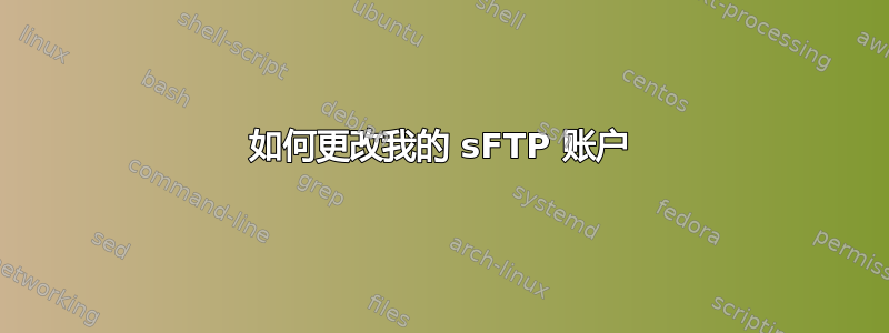 如何更改我的 sFTP 账户