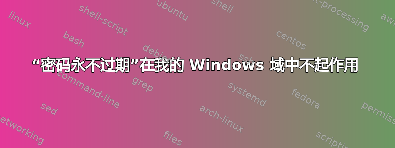 “密码永不过期”在我的 Windows 域中不起作用