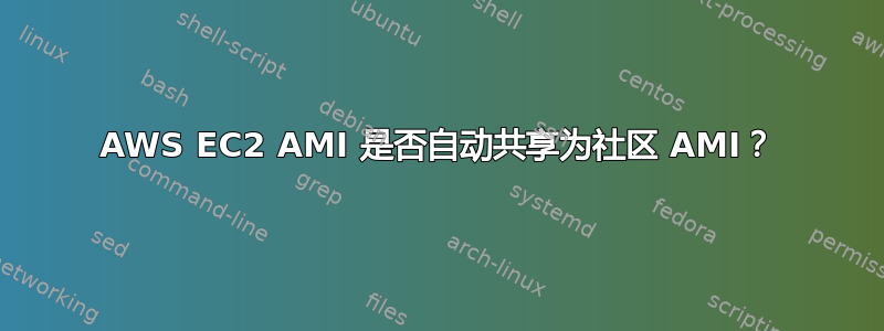 AWS EC2 AMI 是否自动共享为社区 AMI？