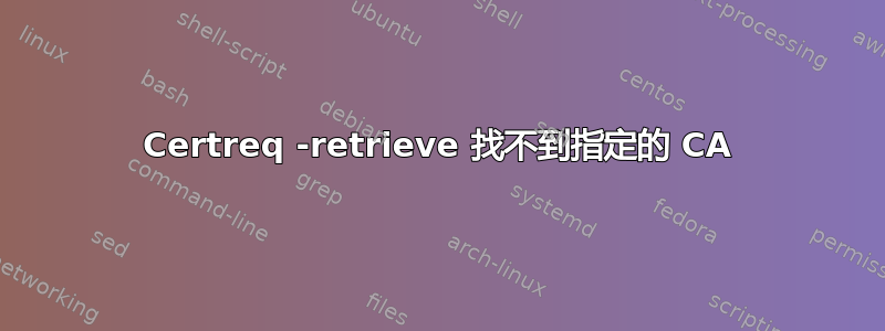 Certreq -retrieve 找不到指定的 CA