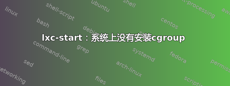 lxc-start：系统上没有安装cgroup