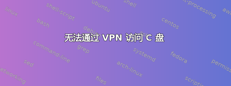 无法通过 VPN 访问 C 盘