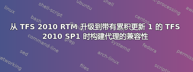 从 TFS 2010 RTM 升级到带有累积更新 1 的 TFS 2010 SP1 时构建代理的兼容性