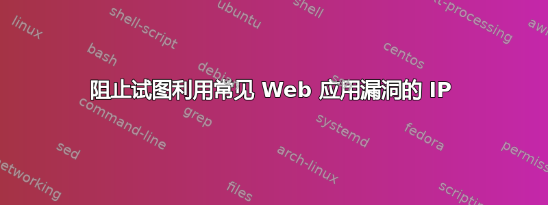 阻止试图利用常见 Web 应用漏洞的 IP