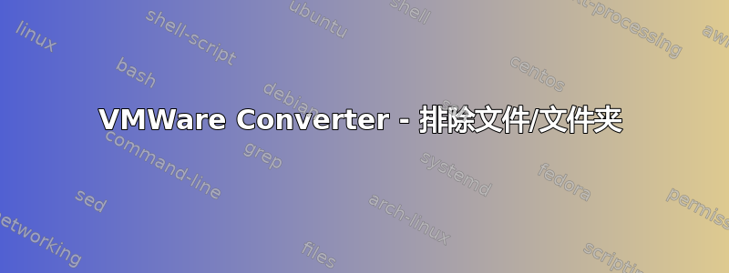 VMWare Converter - 排除文件/文件夹