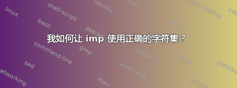 我如何让 imp 使用正确的字符集？