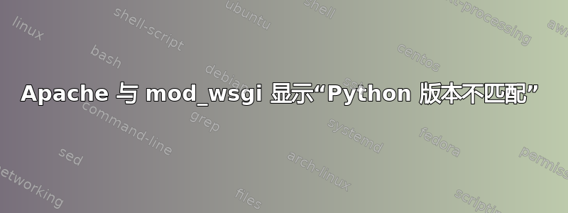 Apache 与 mod_wsgi 显示“Python 版本不匹配”