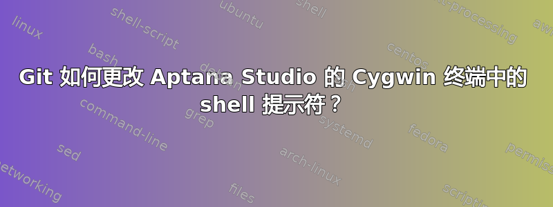 Git 如何更改 Aptana Studio 的 Cygwin 终端中的 shell 提示符？