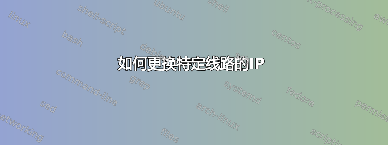 如何更换特定线路的IP