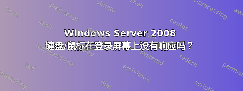 Windows Server 2008 键盘/鼠标在登录屏幕上没有响应吗？