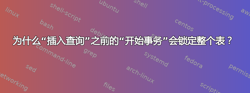 为什么“插入查询”之前的“开始事务”会锁定整个表？