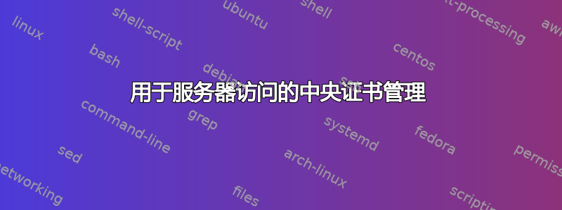 用于服务器访问的中央证书管理