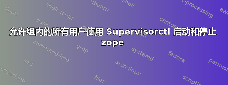 允许组内的所有用户使用 Supervisorctl 启动和停止 zope