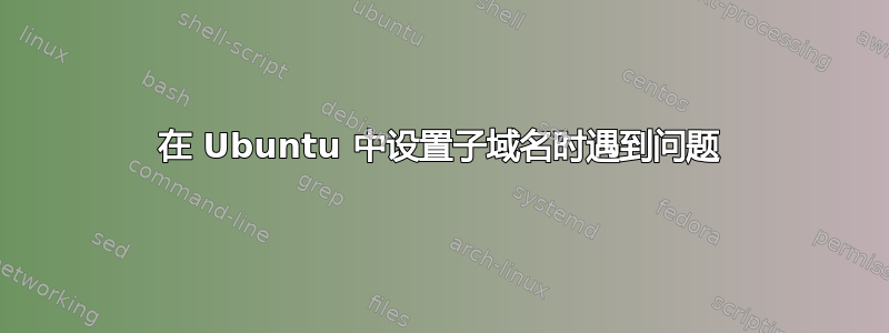 在 Ubuntu 中设置子域名时遇到问题