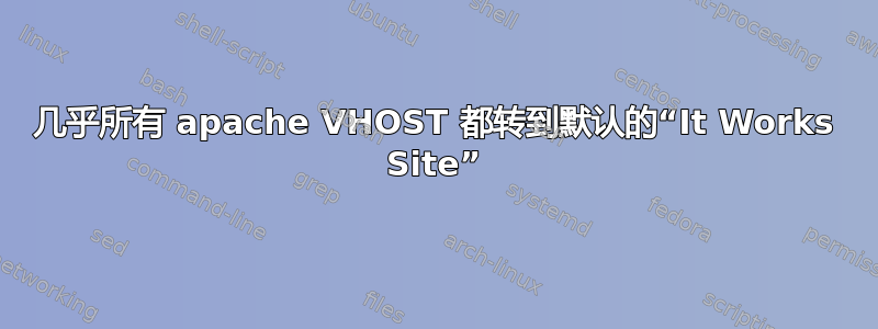 几乎所有 apache VHOST 都转到默认的“It Works Site”