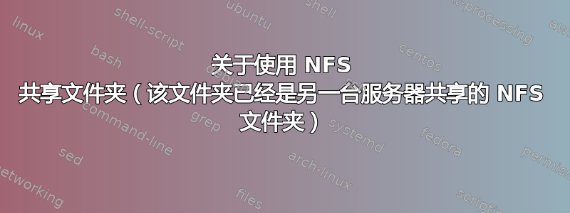 关于使用 NFS 共享文件夹（该文件夹已经是另一台服务器共享的 NFS 文件夹）