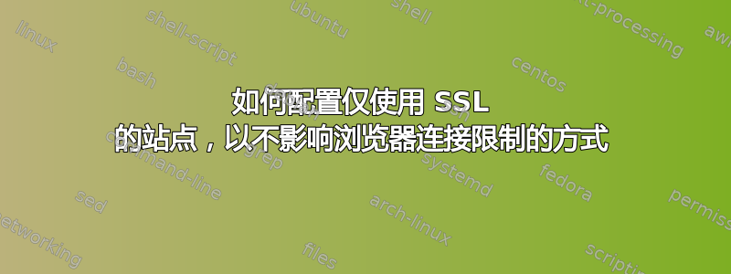 如何配置仅使用 SSL 的站点，以不影响浏览器连接限制的方式