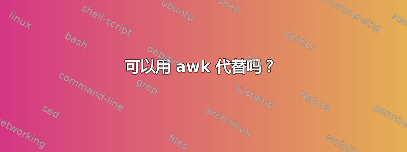 可以用 awk 代替吗？