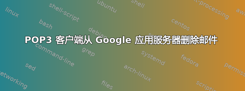 POP3 客户端从 Google 应用服务器删除邮件