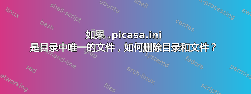 如果 .picasa.ini 是目录中唯一的文件，如何删除目录和文件？