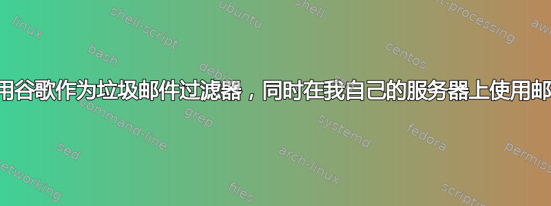 如何使用谷歌作为垃圾邮件过滤器，同时在我自己的服务器上使用邮件列表