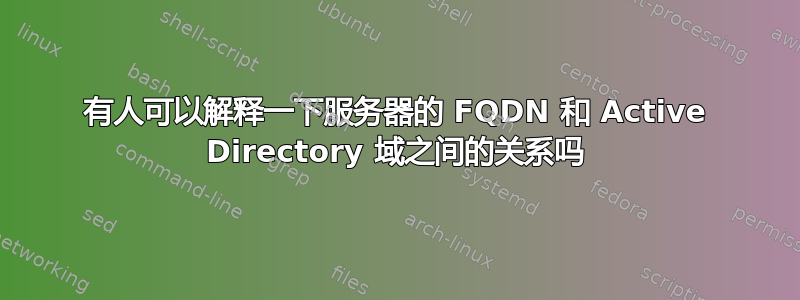 有人可以解释一下服务器的 FQDN 和 Active Directory 域之间的关系吗