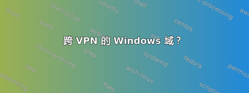 跨 VPN 的 Windows 域？