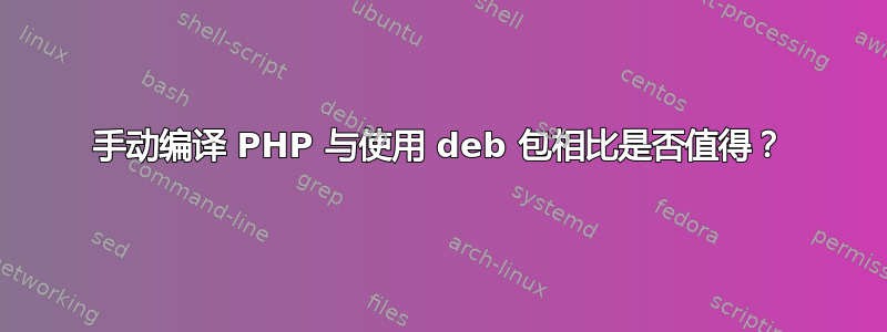 手动编译 PHP 与使用 deb 包相比是否值得？