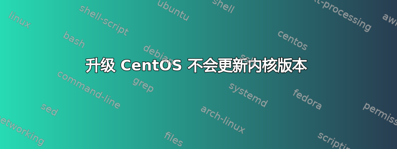 升级 CentOS 不会更新内核版本