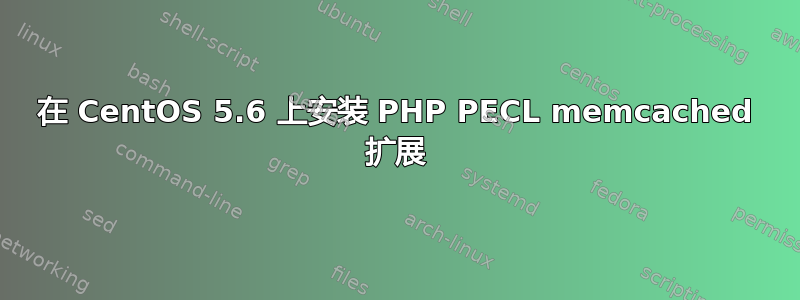 在 CentOS 5.6 上安装 PHP PECL memcached 扩展