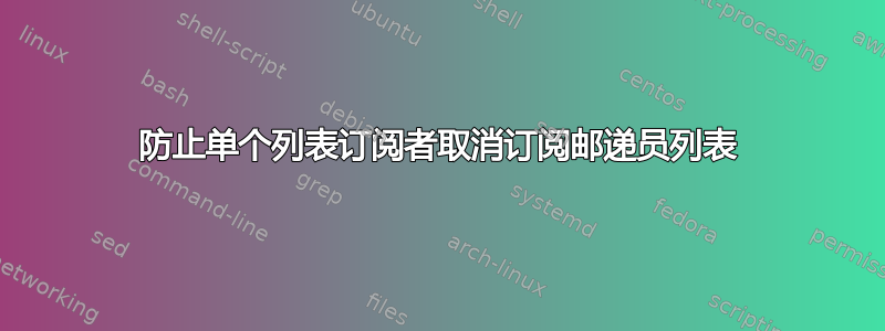 防止单个列表订阅者取消订阅邮递员列表