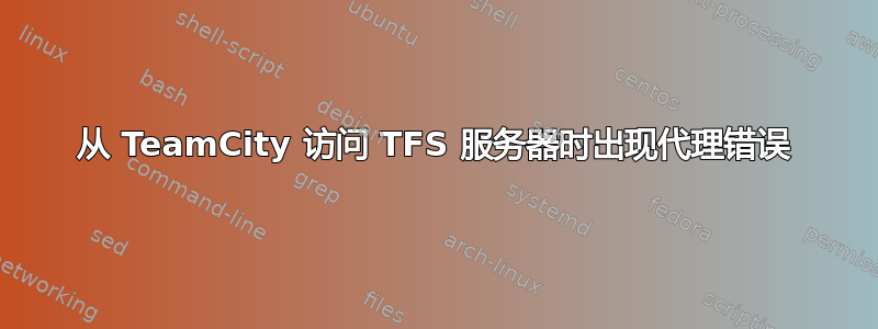 从 TeamCity 访问 TFS 服务器时出现代理错误