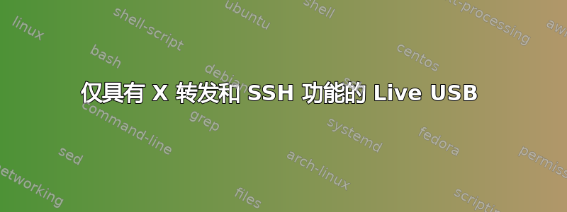 仅具有 X 转发和 SSH 功能的 Live USB