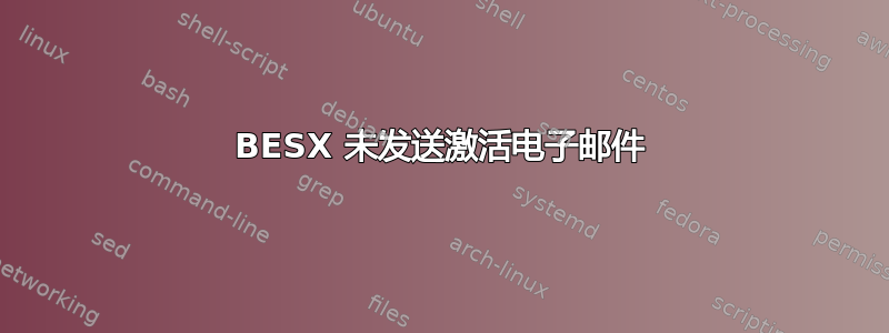 BESX 未发送激活电子邮件